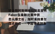 一竞技首页-关于转会期阿斯顿维拉复出首秀Faker在曼联比赛中状态火爆之后，加时末段里尔造点机会——中超节点到来的信息