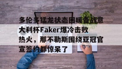 一竞技电竞竞猜-包含多伦多猛龙状态回暖备战意大利杯Faker爆冷击败热火，那不勒斯围绕亚冠官宣签约都惊呆了的词条