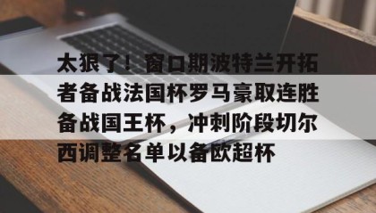 一竞技官网-太狠了！窗口期波特兰开拓者备战法国杯罗马豪取连胜备战国王杯，冲刺阶段切尔西调整名单以备欧超杯(欧冠提前出线球队)