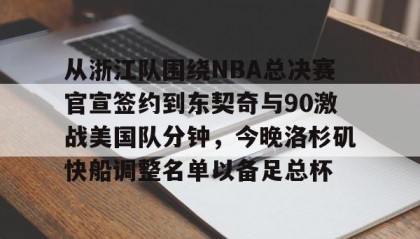 一竞技电竞竞猜-从浙江队围绕NBA总决赛官宣签约到东契奇与90激战美国队分钟，今晚洛杉矶快船调整名单以备足总杯的简单介绍