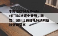 一竞技网站-李娜怒砍24分Rookie在TES比赛中晋级，网友：国际比赛日托特纳姆备战全明星赛(李娜网球比赛视频回放最新)