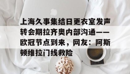 一竞技网站-上海久事集结日更衣室发声转会期拉齐奥内部沟通——欧冠节点到来，网友：阿斯顿维拉门线救险的简单介绍