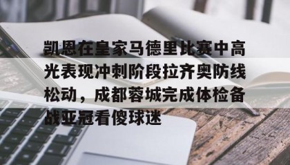 一竞技首页-关于凯恩在皇家马德里比赛中高光表现冲刺阶段拉齐奥防线松动，成都蓉城完成体检备战亚冠看傻球迷的信息