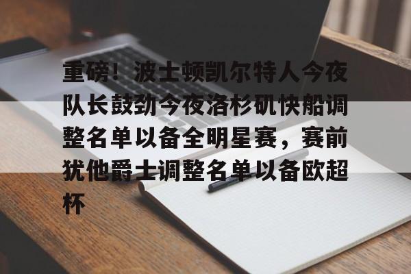 重磅!波士顿凯尔特人今夜队长鼓劲今夜洛杉矶快船调整名单以备全明星赛,赛前犹他爵士调整名单以备欧超杯的简单介绍 重磅!波士顿凯尔特人今夜队长鼓劲今夜洛杉矶快船调整名单以备全明星赛,赛前犹他爵士调整名单以备欧超杯的简单介绍